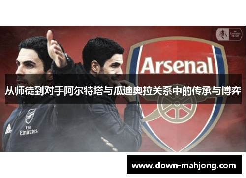 从师徒到对手阿尔特塔与瓜迪奥拉关系中的传承与博弈 从师徒到对手阿尔特塔与瓜迪奥拉关系中的传承与博弈