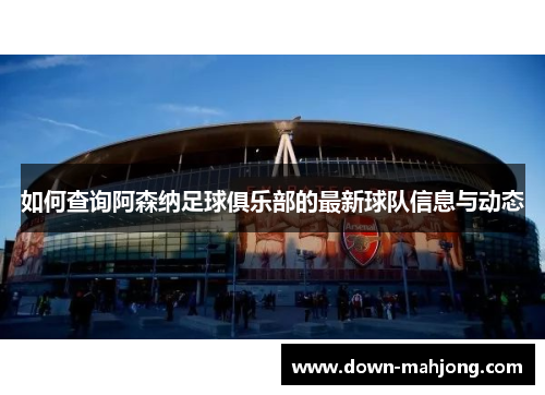 如何查询阿森纳足球俱乐部的最新球队信息与动态 如何查询阿森纳足球俱乐部的最新球队信息与动态