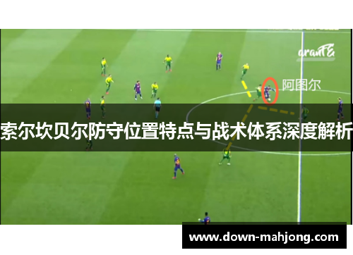 索尔坎贝尔防守位置特点与战术体系深度解析