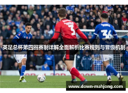 英足总杯第四圈赛制详解全面解析比赛规则与晋级机制