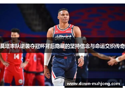 莫塔率队逆袭夺冠杯背后隐藏的坚持信念与命运交织传奇 莫塔率队逆袭夺冠杯背后隐藏的坚持信念与命运交织传奇