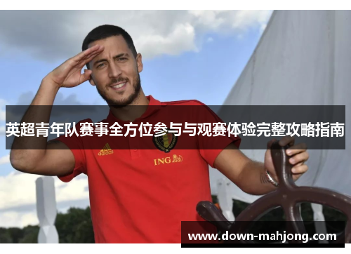 英超青年队赛事全方位参与与观赛体验完整攻略指南