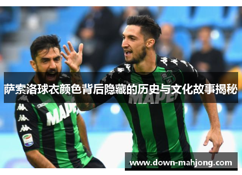 萨索洛球衣颜色背后隐藏的历史与文化故事揭秘 萨索洛球衣颜色背后隐藏的历史与文化故事揭秘