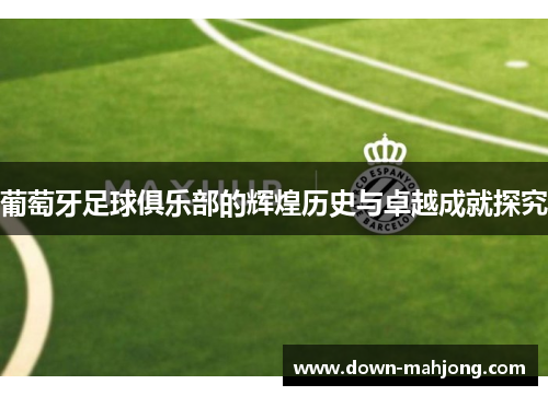 葡萄牙足球俱乐部的辉煌历史与卓越成就探究