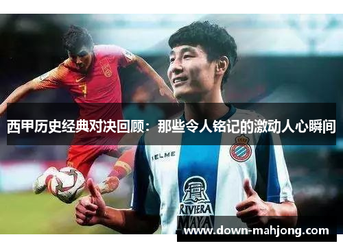 西甲历史经典对决回顾：那些令人铭记的激动人心瞬间