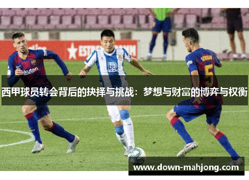 西甲球员转会背后的抉择与挑战：梦想与财富的博弈与权衡