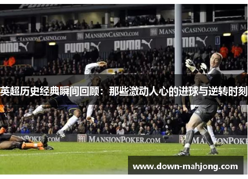英超历史经典瞬间回顾：那些激动人心的进球与逆转时刻