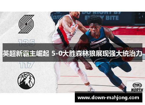 英超新霸主崛起 5-0大胜森林狼展现强大统治力