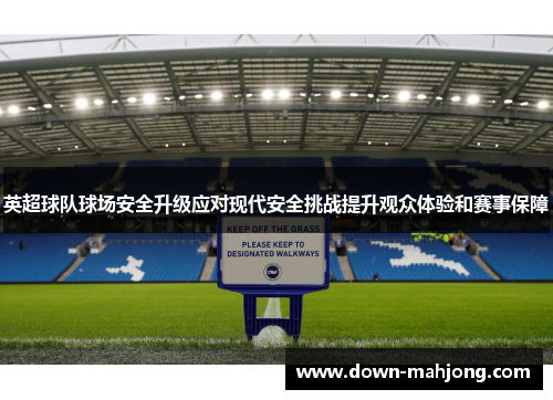 英超球队球场安全升级应对现代安全挑战提升观众体验和赛事保障