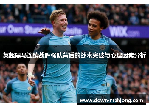 英超黑马连续战胜强队背后的战术突破与心理因素分析