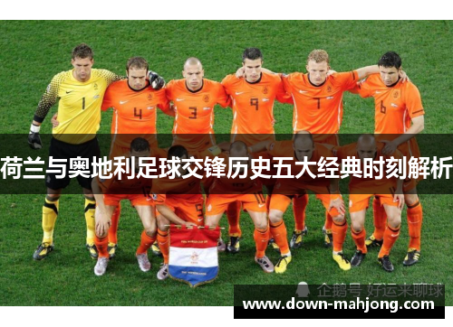 荷兰与奥地利足球交锋历史五大经典时刻解析