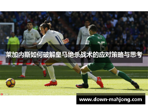 莱加内斯如何破解皇马绝杀战术的应对策略与思考