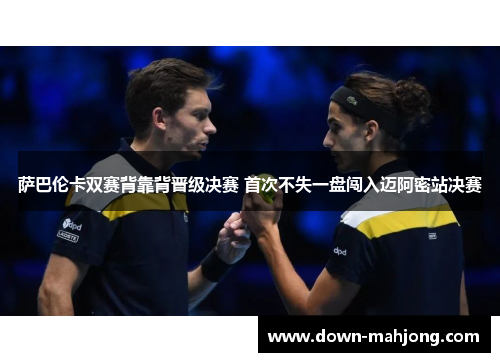 萨巴伦卡双赛背靠背晋级决赛 首次不失一盘闯入迈阿密站决赛