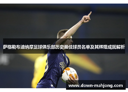 萨格勒布迪纳摩足球俱乐部历史最佳球员名单及其辉煌成就解析 萨格勒布迪纳摩足球俱乐部历史最佳球员名单及其辉煌成就解析