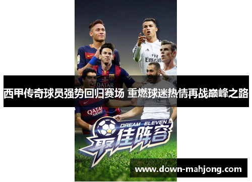 西甲传奇球员强势回归赛场 重燃球迷热情再战巅峰之路