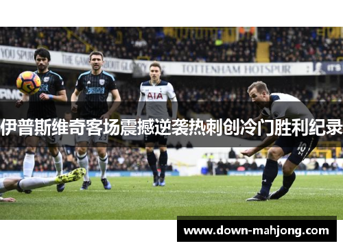 伊普斯维奇客场震撼逆袭热刺创冷门胜利纪录