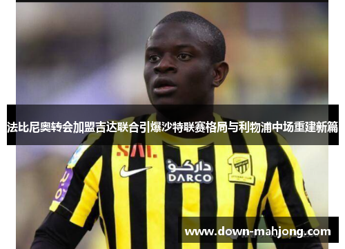 法比尼奥转会加盟吉达联合引爆沙特联赛格局与利物浦中场重建新篇