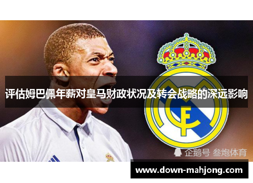 评估姆巴佩年薪对皇马财政状况及转会战略的深远影响