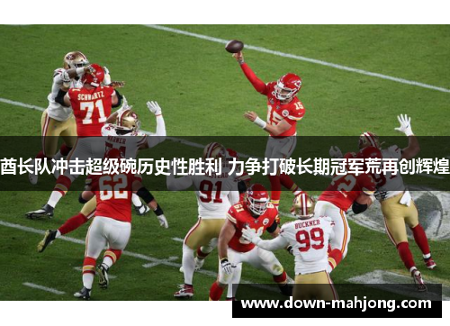 酋长队冲击超级碗历史性胜利 力争打破长期冠军荒再创辉煌 酋长队冲击超级碗历史性胜利 力争打破长期冠军荒再创辉煌