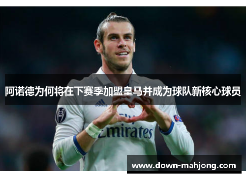 阿诺德为何将在下赛季加盟皇马并成为球队新核心球员 阿诺德为何将在下赛季加盟皇马并成为球队新核心球员